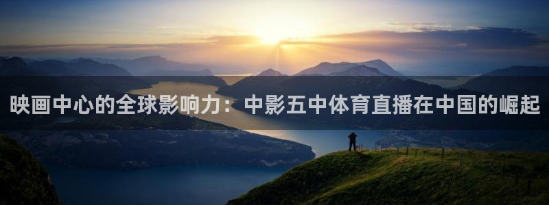 小九直播nba乐悠：映画中心的全球影响力：中影五中体育直播在中国的崛起