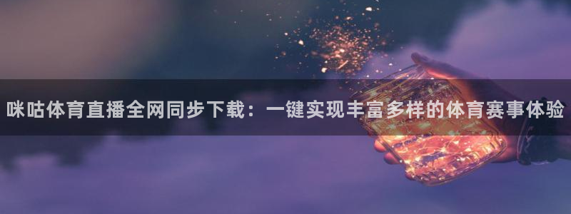 小九直播nba免费观看高清视频：咪咕体育直播全网同步下载：一键实现丰富多样的体育赛事体验